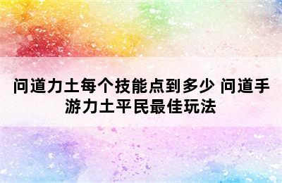 问道力土每个技能点到多少 问道手游力土平民最佳玩法